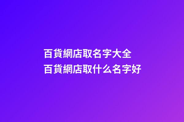 百貨網店取名字大全 百貨網店取什么名字好-第1張-店鋪起名-玄機派